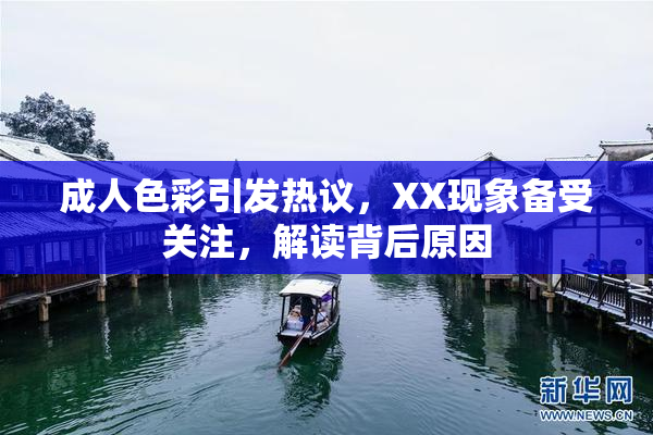 成人色彩引发热议，XX现象备受关注，解读背后原因