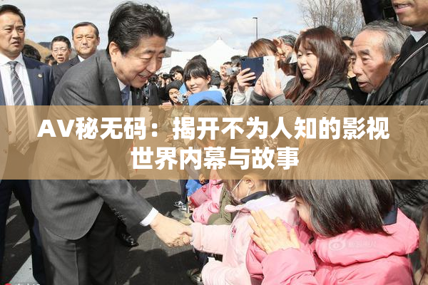 AV秘无码：揭开不为人知的影视世界内幕与故事