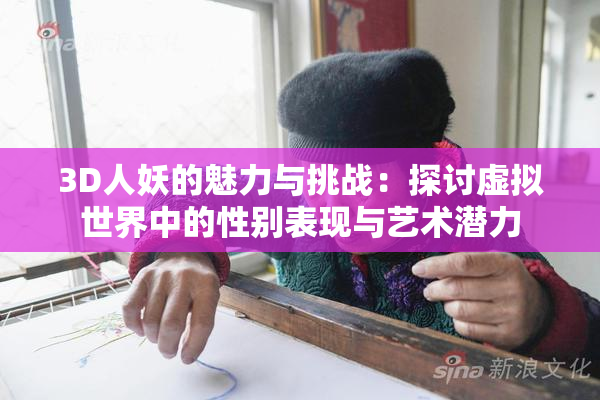 3D人妖的魅力与挑战：探讨虚拟世界中的性别表现与艺术潜力