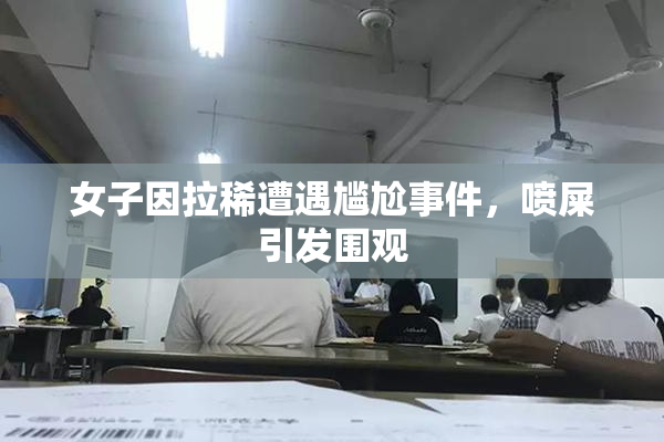 女子因拉稀遭遇尴尬事件，喷屎引发围观