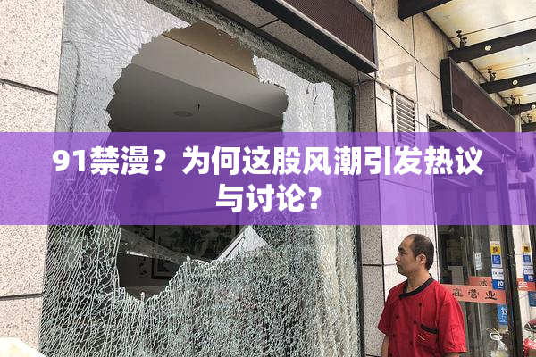 91禁漫？为何这股风潮引发热议与讨论？
