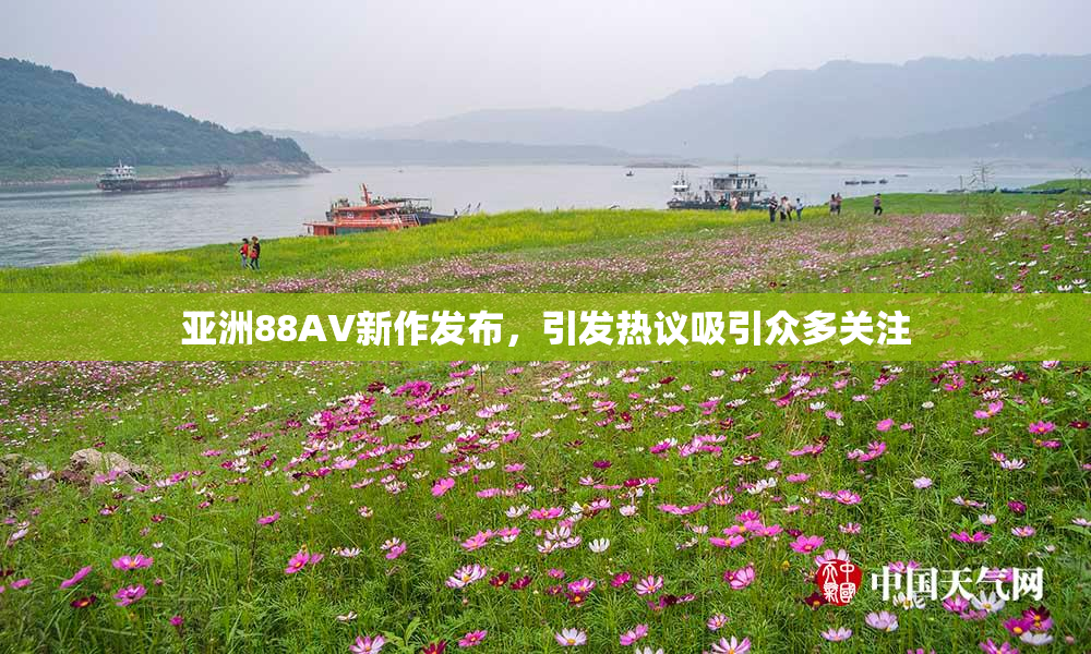 亚洲88AV新作发布，引发热议吸引众多关注
