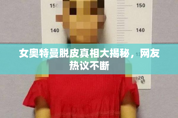 女奥特曼脱皮真相大揭秘，网友热议不断