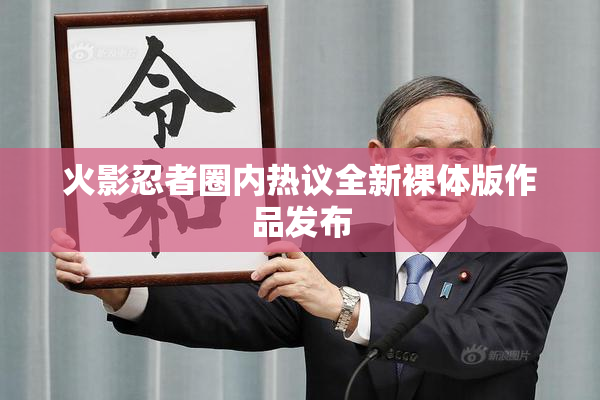 火影忍者圈内热议全新裸体版作品发布