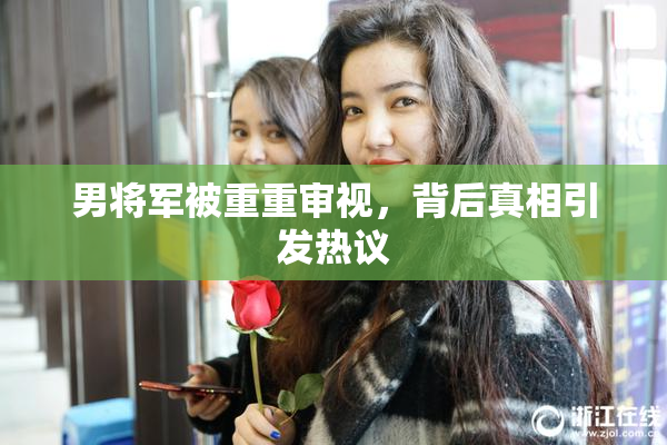 男将军被重重审视，背后真相引发热议