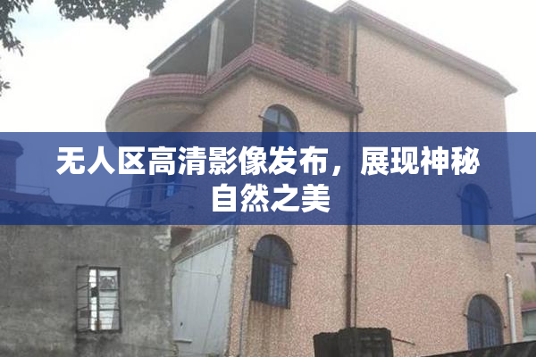 无人区高清影像发布，展现神秘自然之美