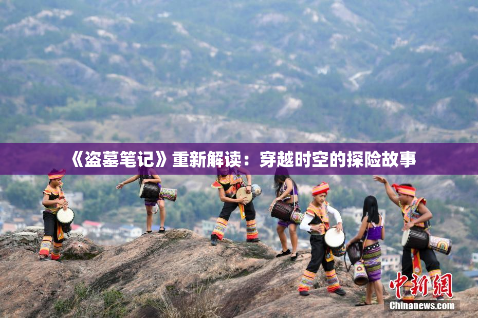 《盗墓笔记》重新解读：穿越时空的探险故事