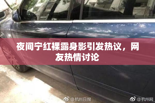 夜间宁红裸露身影引发热议，网友热情讨论
