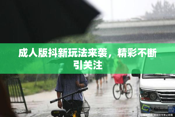 成人版抖新玩法来袭，精彩不断引关注