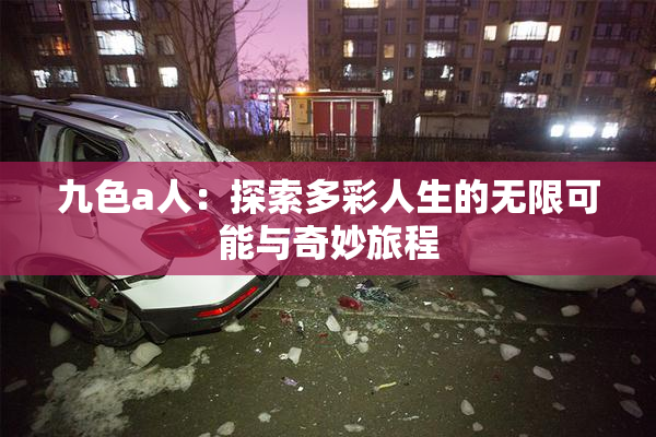 九色a人：探索多彩人生的无限可能与奇妙旅程