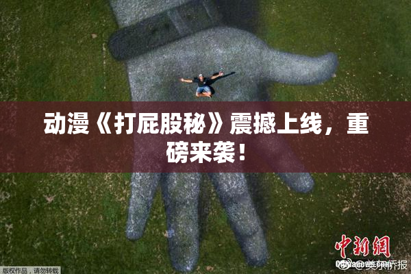 动漫《打屁股秘》震撼上线，重磅来袭！