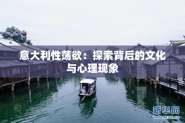 意大利性荡欲：探索背后的文化与心理现象