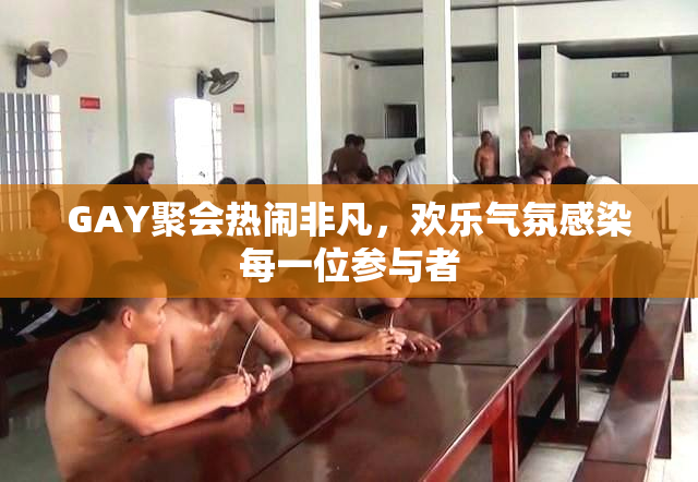 GAY聚会热闹非凡，欢乐气氛感染每一位参与者