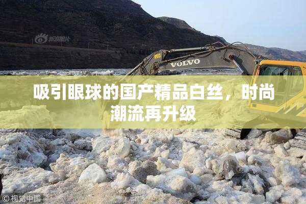吸引眼球的国产精品白丝，时尚潮流再升级