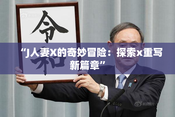 “J人妻X的奇妙冒险：探索x重写新篇章”