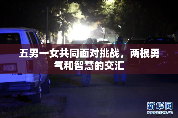 五男一女共同面对挑战，两根勇气和智慧的交汇