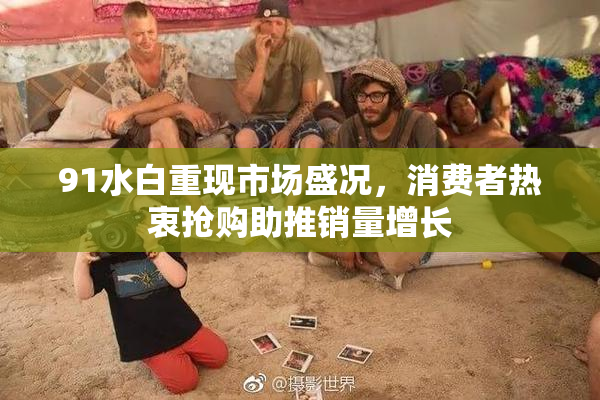 91水白重现市场盛况，消费者热衷抢购助推销量增长