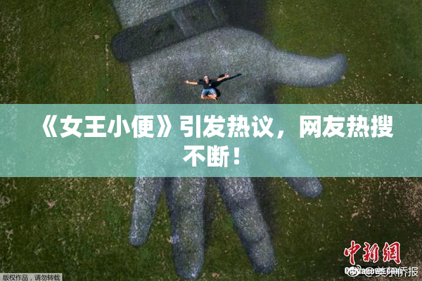 《女王小便》引发热议，网友热搜不断！