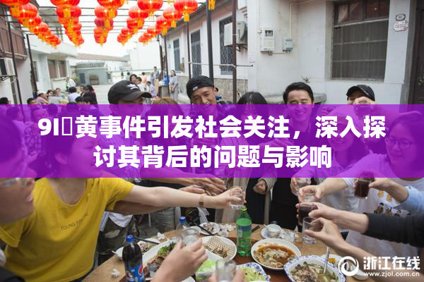 9I婬黄事件引发社会关注，深入探讨其背后的问题与影响