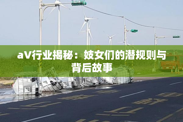 aV行业揭秘：妓女们的潜规则与背后故事