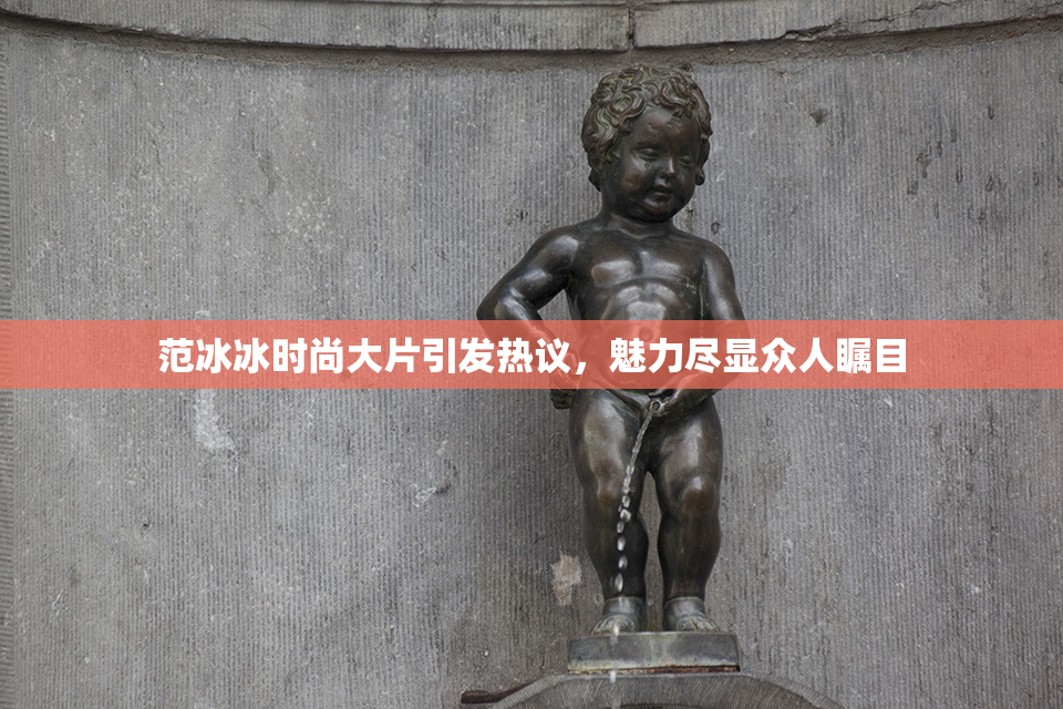 范冰冰时尚大片引发热议，魅力尽显众人瞩目