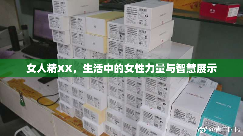 女人精XX，生活中的女性力量与智慧展示
