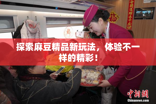 探索麻豆精品新玩法，体验不一样的精彩！