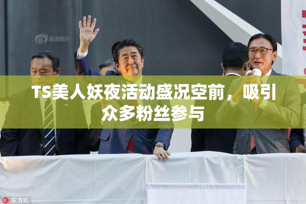 TS美人妖夜活动盛况空前，吸引众多粉丝参与