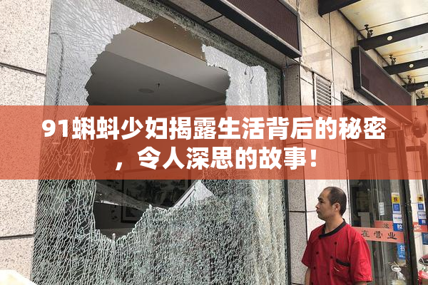 91蝌蚪少妇揭露生活背后的秘密，令人深思的故事！