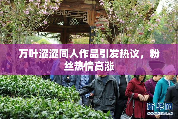 万叶涩涩同人作品引发热议，粉丝热情高涨