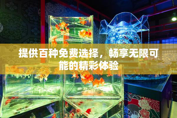提供百种免费选择，畅享无限可能的精彩体验