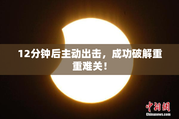 12分钟后主动出击，成功破解重重难关！