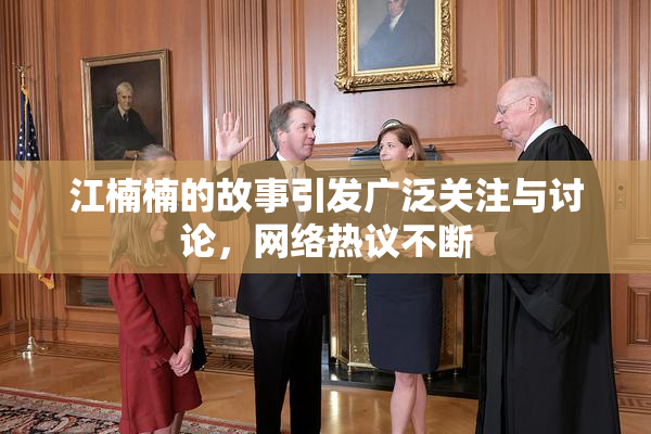 江楠楠的故事引发广泛关注与讨论，网络热议不断