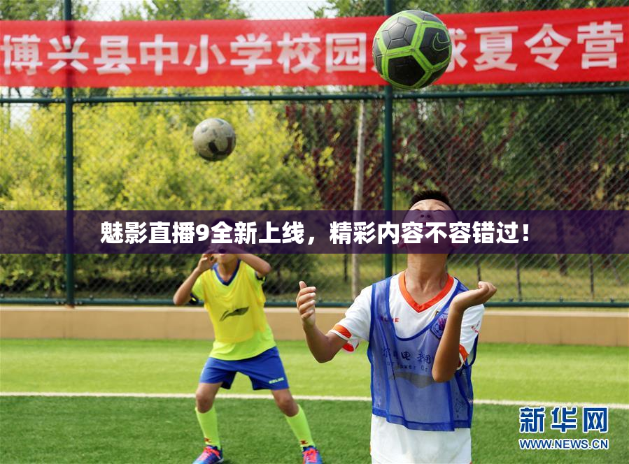 魅影直播9全新上线，精彩内容不容错过！