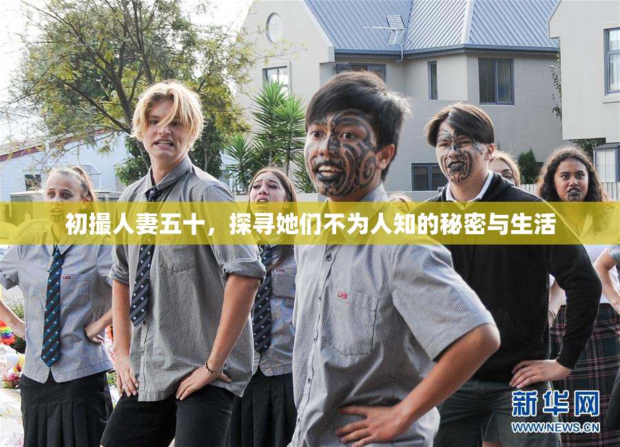 初撮人妻五十，探寻她们不为人知的秘密与生活