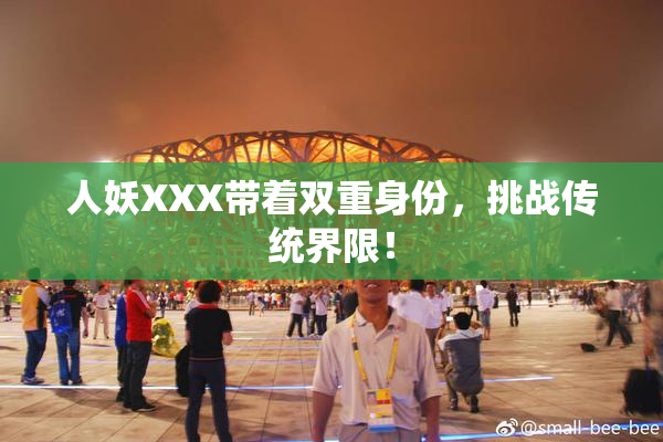 人妖XXX带着双重身份，挑战传统界限！