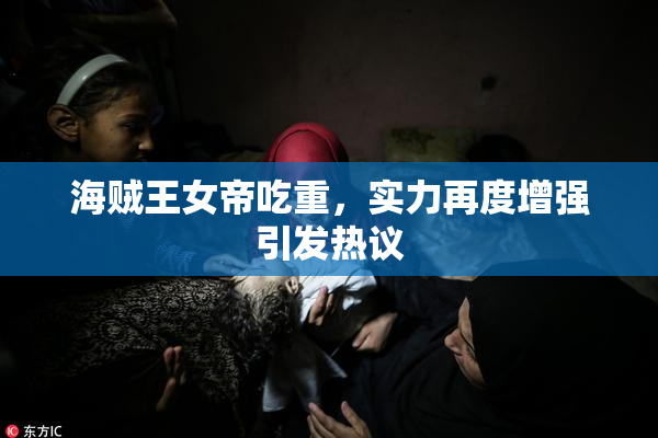 海贼王女帝吃重，实力再度增强引发热议
