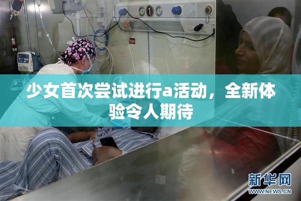 少女首次尝试进行a活动，全新体验令人期待