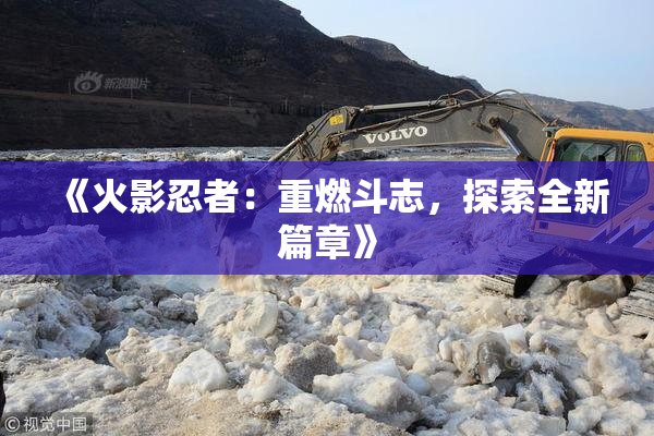 《火影忍者：重燃斗志，探索全新篇章》