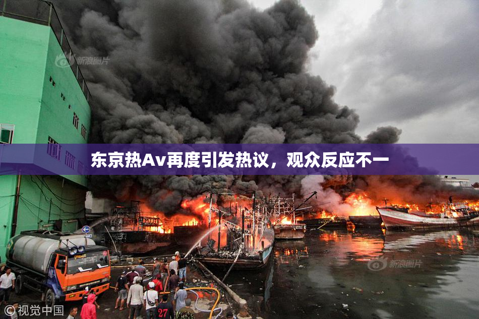 东京热Av再度引发热议，观众反应不一