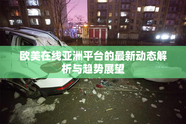 欧美在线亚洲平台的最新动态解析与趋势展望
