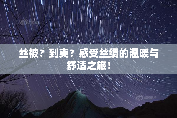 丝被？到爽？感受丝绸的温暖与舒适之旅！