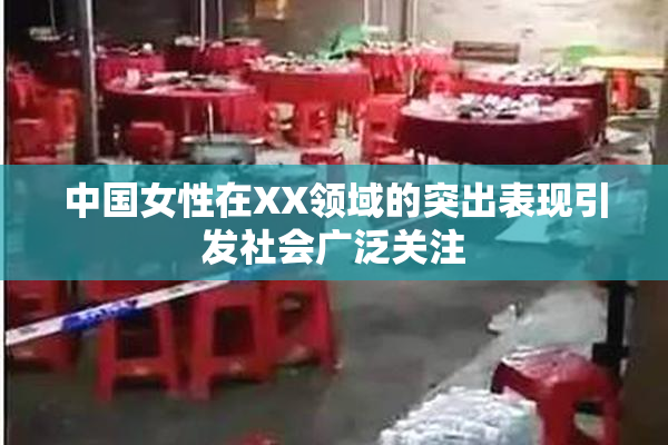 中国女性在XX领域的突出表现引发社会广泛关注