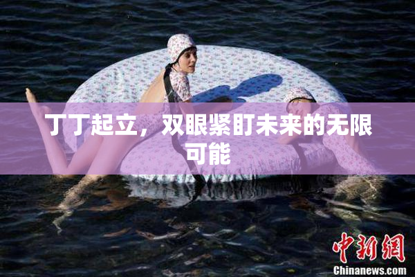 丁丁起立，双眼紧盯未来的无限可能