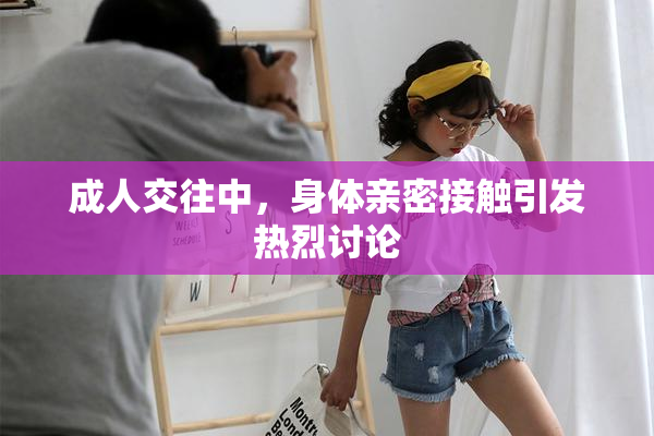 成人交往中，身体亲密接触引发热烈讨论