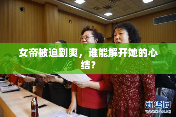 女帝被迫到爽，谁能解开她的心结？