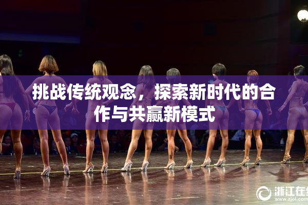 挑战传统观念，探索新时代的合作与共赢新模式