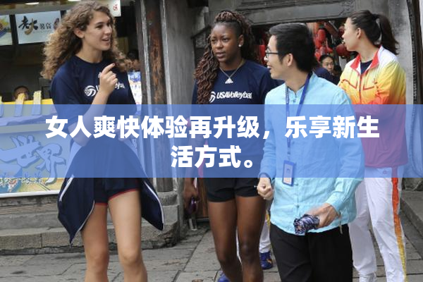 女人爽快体验再升级，乐享新生活方式。
