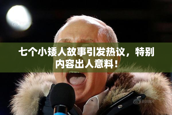 七个小矮人故事引发热议，特别内容出人意料！