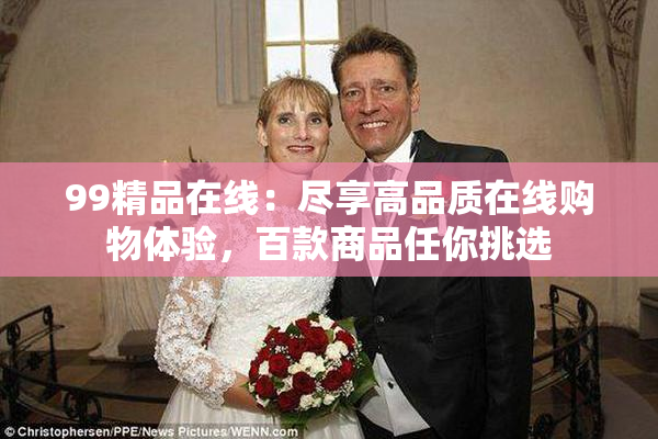99精品在线：尽享高品质在线购物体验，百款商品任你挑选